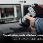 چگونه در مسابقه عکاسی برنده شویم؟ معیارهای داوری در انتخاب عکس