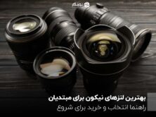 بهترین لنزهای نیکون برای مبتدیان ؛ راهنما انتخاب و خرید برای شروع