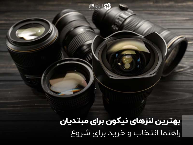 بهترین لنزهای نیکون برای مبتدیان ؛ راهنما انتخاب و خرید برای شروع