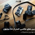 دوربین های عکاسی کمتر از 100 میلیون؛ خرید بهترین محصولات