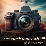 مشکلات رایج در دوربین عکاسی چیست؟ نکات مهم و راه حل آن