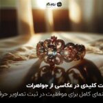 نکات کلیدی در عکاسی از جواهرات ؛ راهنمای کامل برای موفقیت در ثبت تصاویر حرفه‌ای