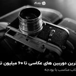 بهترین دوربین های عکاسی تا 60 میلیون تومان؛ انتخاب مناسب با بودجه