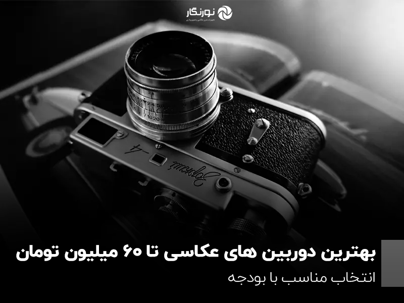 بهترین دوربین های عکاسی تا 60 میلیون تومان؛ انتخاب مناسب با بودجه