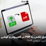 تبدیل عکس به PDF در کامپیوتر و گوشی؛ بهترین ابزارهای 2024