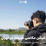 لوکیشن عکاسی طبیعت در تهران؛ معرفی 20 مکان عکاسی اطراف تهران