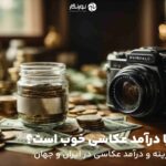 آیا درآمد عکاسی خوب است؟ هزینه و درآمد عکاسی در ایران و جهان