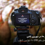 ارور 20 در دوربین کانن؛ راه حل رفع ERR 20 دوربین کنون