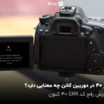 ارور 40 در دوربین کانن چه معنایی دارد؟ آموزش رفع کد ERR 40 کنون