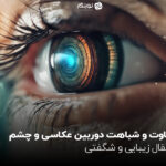 تفاوت و شباهت دوربین عکاسی و چشم؛ انتقال زیبایی و شگفتی