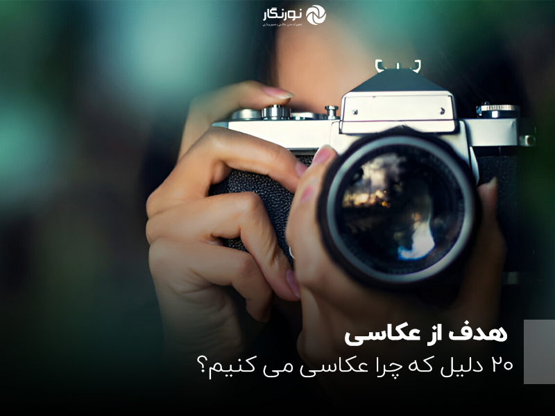هدف از عکاسی؛ 20 دلیل که چرا عکاسی می کنیم؟