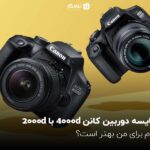 مقایسه دوربین کانن 4000d با 2000d؛ کدام برای من بهتر است؟