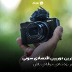 بهترین دوربین اقتصادی سونی؛ با هر بودجه‌ای حرفه‌ای باش