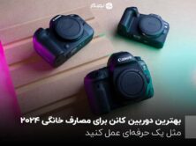 بهترین دوربین کانن برای مصارف خانگی 2024؛ مثل یک حرفه‌ای عمل کنید
