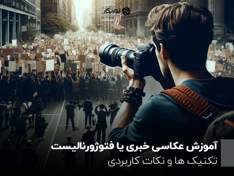 آموزش عکاسی خبری یا فتوژورنالیست؛ تکنیک‌ها و نکات کاربردی