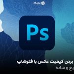 بالا بردن کیفیت عکس با فتوشاپ؛ سریع و ساده