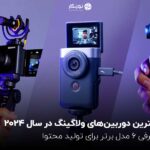 بهترین دوربینهای ولاگینگ در سال 2024؛ معرفی 6 مدل برتر برای تولید محتوا