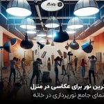 بهترین نور برای عکاسی در منزل ؛ راهنمای جامع نورپردازی در خانه