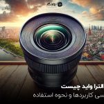 لنز الترا واید چیست؟ بررسی کاربردها و نحوه استفاده