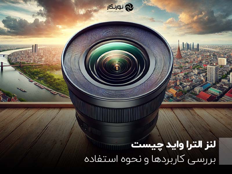 لنز الترا واید چیست؟ بررسی کاربردها و نحوه استفاده