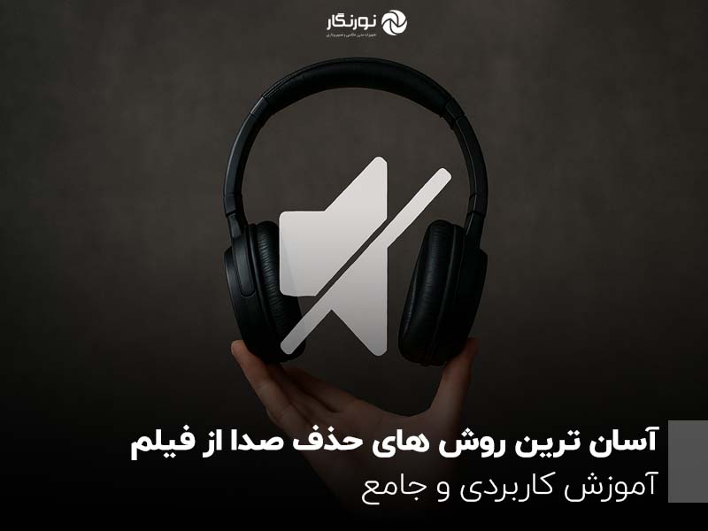 آسان ترین روش های حذف صدا از ویدیو ؛ آموزش کاربردی و جامع