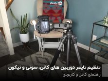 تنظیم تایمر دوربین های کانن، سونی و نیکون؛ راهنمای کامل وکاربردی