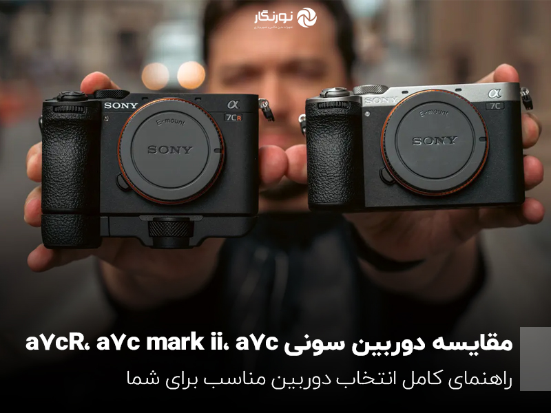 مقایسه دوربین سونی a7cR، a7c mark ii، a7c؛ راهنمای کامل انتخاب دوربین مناسب برای شما