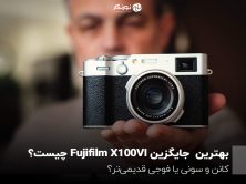 بهترین  جایگزین Fujifilm X100VI چیست؟ کانن و سونی یا فوجی قدیمی‌تر؟