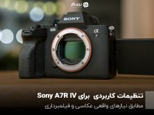 تنظیمات کاربردی برای Sony A7R IV؛ مطابق نیازهای واقعی عکاسی و فیلمبرداری