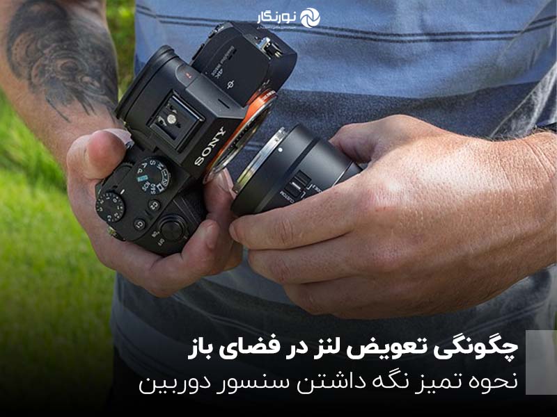 چگونگی تعویض لنز در فضای باز؛ نحوه تمیز نگه داشتن سنسور دوربین