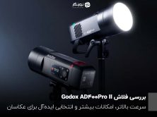بررسی فلاش Godox AD400Pro II؛ سرعت بالاتر، امکانات بیشتر و انتخابی ایده‌آل برای عکاسان