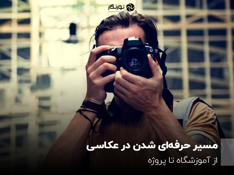 مسیر حرفه‌ای شدن در عکاسی؛ از آموزشگاه تا پروژه