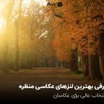 معرفی بهترین لنزهای عکاسی منظره؛ 5 انتخاب عالی برای عکاسان
