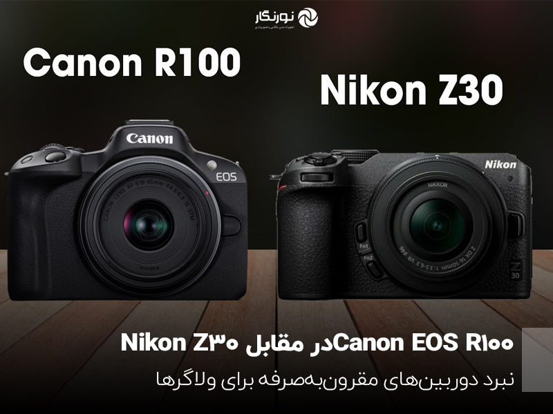Canon EOS R100در مقابل Nikon Z30؛ نبرد دوربین‌های مقرون‌به‌صرفه برای ولاگرها