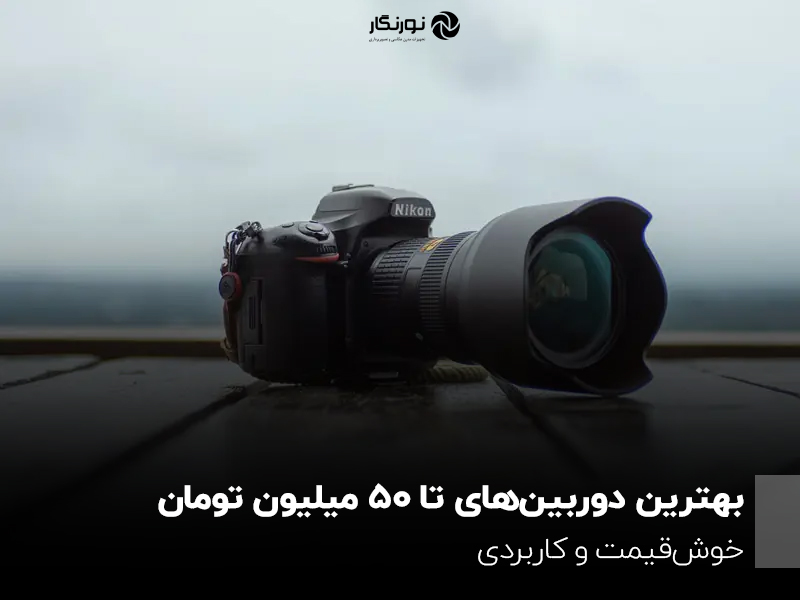 بهترین دوربین‌های تا ۵۰ میلیون تومان؛ خوش‌قیمت و کاربردی