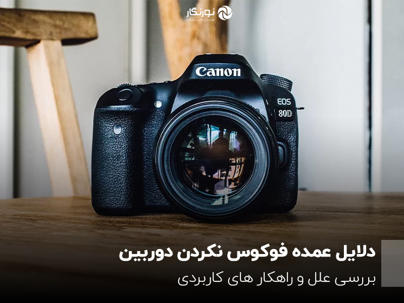 دلایل عمده فوکوس نکردن دوربین؛ بررسی علل و راهکار های کاربردی
