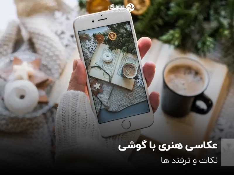 عکاسی هنری با گوشی؛ نکات و ترفند ها
