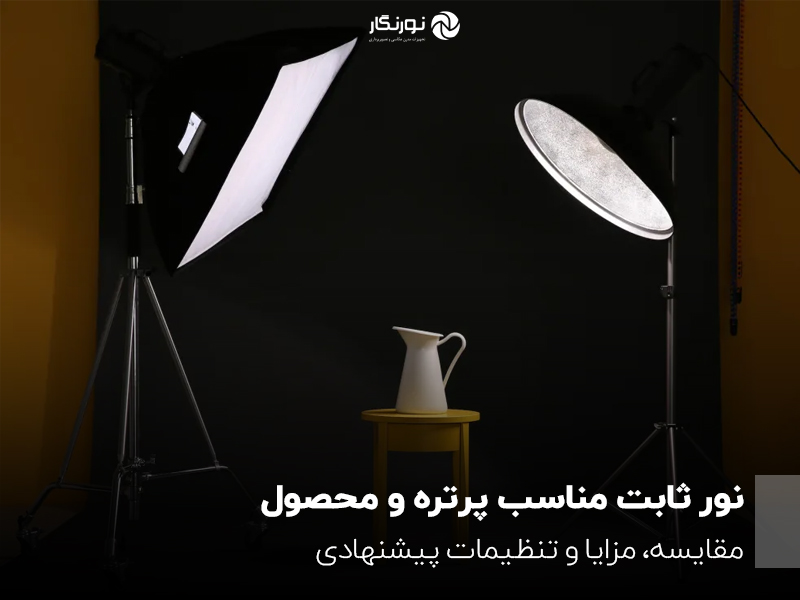 نور ثابت مناسب پرتره و محصول؛ مقایسه، مزایا و تنظیمات پیشنهادی