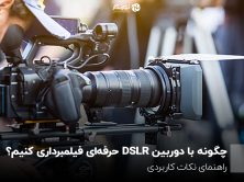 چگونه با یک دوربین DSLR حرفه‌ای فیلمبرداری کنیم؟