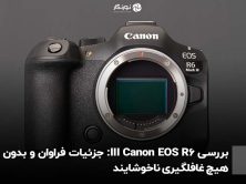 بررسی Canon EOS R6 III: جزئیات فراوان و بدون هیچ غافلگیری ناخوشایند