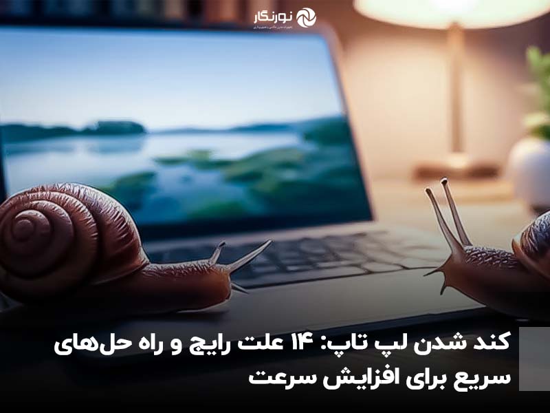 کند شدن لپ تاپ: ۱۴ علت رایج و راه حل‌های سریع برای افزایش سرعت