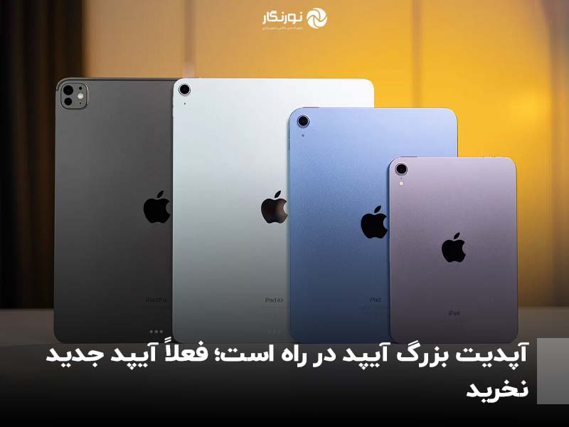 آپدیت بزرگ آیپد در راه است؛ فعلاً آیپد جدید نخرید