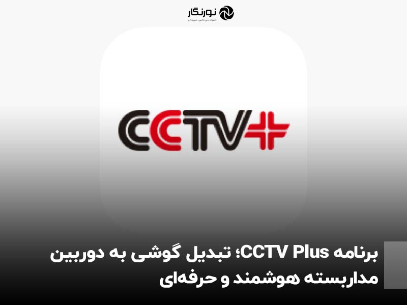 برنامه CCTV Plus؛ تبدیل گوشی به دوربین مداربسته هوشمند و حرفه‌ای