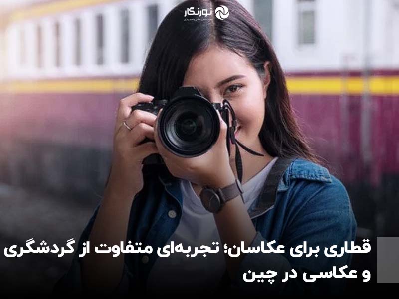 قطاری برای عکاسان؛ تجربه‌ای متفاوت از گردشگری و عکاسی در چین