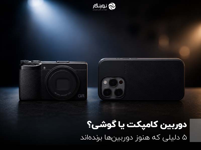 دوربین کامپکت یا گوشی؟ ۵ دلیلی که هنوز دوربین‌ها برنده‌اند