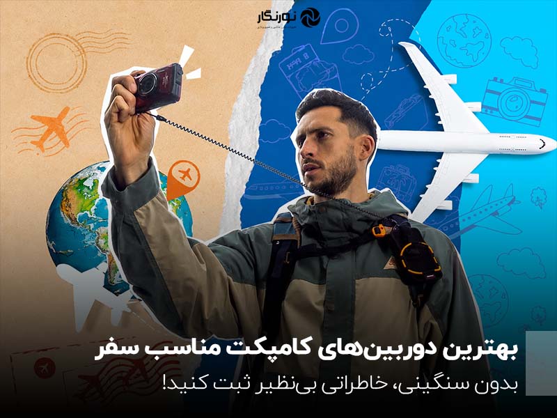 بهترین دوربین‌های کامپکت مناسب سفر؛ بدون سنگینی، خاطراتی بی‌نظیر ثبت کنید!