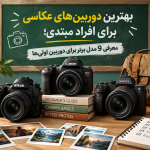 بهترین دوربینهای عکاسی برای افراد مبتدی؛ معرفی 9 مدل برتر برای دوربین اولیها